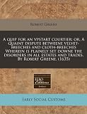 A quip for an vpstart courtier: or, A quaint dispute betweene velvet-breeches and cloth-breeches Wherein is plainely set downe the disorders in all estates and trades. By Robert Greene. (1635)