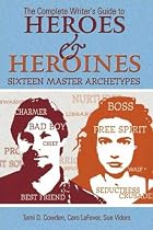 The Complete Writer's Guide to Heroes and Heroines: Sixteen Master Archetypes