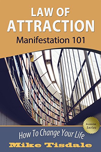 Law Of Attraction: Manifestation 101: How To Change Your Life (Ascension Series)