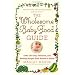 The Wholesome Baby Food Guide: Over 150 Easy, Delicious, and Healthy Recipes from Purees to Solids