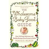 the wholesome baby food guide over 150 easy delicious and healthy recipes from purees to solids