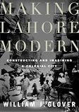 Making Lahore Modern: Constructing and Imagining a Colonial City
