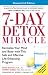 7-Day Detox Miracle: Revitalize Your Mind and Body with This Safe and Effective Life-Enhancing Progra m
