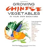 Growing Chinese Vegetables in Your Own Backyard: A Complete Planting Guide for 40 Vegetables and Herbs, from Bok Choy and Chinese Parsley to Mung Beans and Water Chestnuts