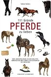 Produkt-Bild: 111 Gr&uuml;nde, Pferde zu lieben: Eine Liebeserkl&auml;rung an den edelsten, anmutigsten und schnellsten Gef&auml;hrten des Menschen