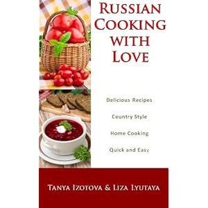 Russian Cooking with Love - Country Style Home Cooking: Quick and Easy Russian Recipes