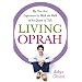 Living Oprah: My One-Year Experiment to Walk the Walk of the Queen of Talk