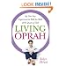 Living Oprah: My One-Year Experiment to Walk the Walk of the Queen of Talk
