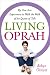 Living Oprah: My One-Year Experiment to Walk the Walk of the Queen of Talk Living Oprah: My One-Year Experiment to Walk the Walk of the Queen of Talk