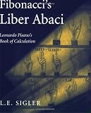 Fibonacci s Liber Abaci: A Translation into Modern English of Leonardo Pisano s Book of Calculation (Sources and Studies in the History of Mathematics and Physical Sciences)