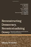 Reconstructing democracy, recontextualizing Dewey : pragmatism and interactive constructivism in the twenty-first century