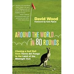 AROUND THE WORLD IN 80 ROUNDS: Chasing a Golf Ball from Tierra Del Fuego to the Land of the Midnight Sun