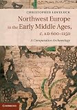 Northwest Europe in the early Middle Ages, c. AD 600-1150 : a comparative archaeology