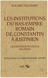 Les institutions du Bas-Empire romain, de Constantin � Justinien. Les institutions civiles palatines