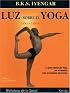 Luz sobre el Yoga: La guia clasica del Yoga, por el maestro mas renombrado del mundo