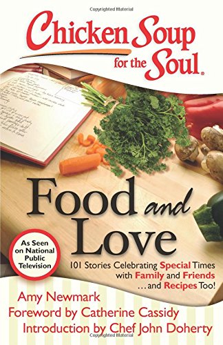 Chicken Soup for the Soul: Food and Love: 101 Stories Celebrating Special Times with Family and Friends... and Recipes Too!