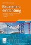Baustelleneinrichtung: Grundlagen - Planung - Praxishinweise - Vorschriften und Regeln