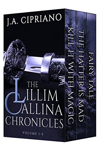 The Lillim Callina Chronicles: Volumes 1-3: Kill it with Magic, Hatter is Mad, and Fairy Tale, by J.A. Cipriano