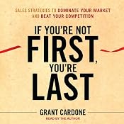If You're Not First, You're Last: Sales Strategies to Dominate Your Market and Beat Your Competition | [Grant Cardone]