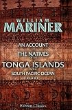 An Account of the Natives of the Tonga Islands, in the South Pacific Ocean: With an original grammar and vocabulary of their language. Compiled and ... years resident of those islands. Volume 1