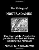 The Writings Of Nostradamus: The Complete Prophecies For The Future, Past And Present: Including The Almanacs