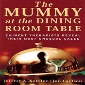 The Mummy at the Dining Room Table: Eminent Therapists Reveal Their Most Unusual Cases and What They Teach Us About Human Behavior | [Jeffrey Kottler, Jon Carlson]
