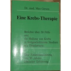 Eine Krebs-Therapie: Berichte �ber 50 F�lle und die Heilung von Krebs in fortgeschrittenem Stadium mit Di�ttherapie. Eine Zusammenfassung von 30 Jahren klinischer Erfahrung