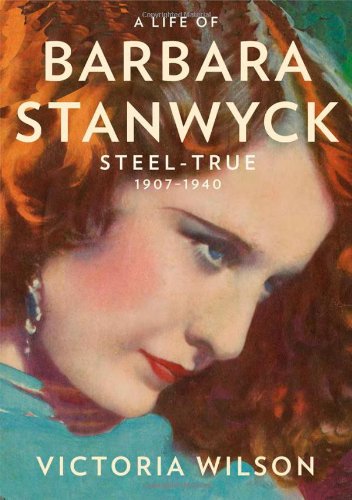 A Life of Barbara Stanwyck: Steel-True 1907-1940