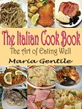 THE ITALIAN COOK BOOK : The Art of Eating Well : Containing Over Two Hundred Recipes For Italian Dishes Original Recipes with linked TOC (Illustrated)