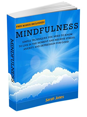 Mindfulness:  Simple Techniques You Need To Know To Live In The Moment And Relieve Stress, Anxiety And Depression for Good (Meditation, Inner Peace, Mindfulness For Beginners, Stress Free)