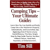 Camping Tips - Your Ultimate Guide: Learn How You Can Quickly & Easily Camp Like a Pro Woodsman Successfully Even If You're a Dummy, This New, Simple Step-By-Step Guide Teaches You How Without Failing