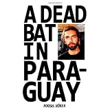 A Dead Bat In Paraguay: One Man's Peculiar Journey Through South America
