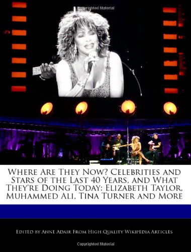 Where Are They Now? Celebrities and Stars of the Last 40 Years, and What They're Doing Today: Elizabeth Taylor, Muhammed Ali, Tina Turner and More