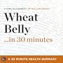 Wheat Belly...in 30 Minutes: A Concise Summary of Dr. William Davis's Bestselling Book