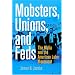 Mobsters, Unions, and Feds: The Mafia and the American Labor Movement