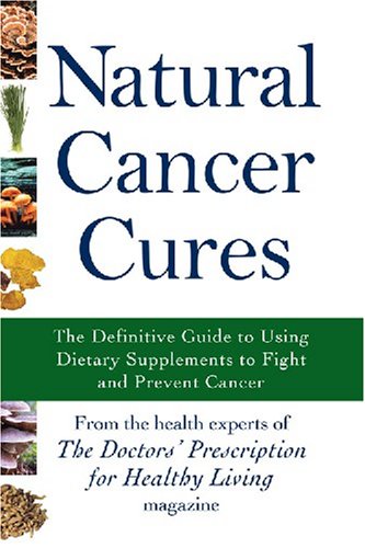 Natural Cancer Cures: The Definitive Guide to Using Dietary Supplements to Fight and Prevent Cancer