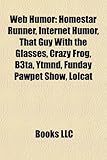 Web Humor: Homestar Runner, Internet Humor, That Guy with the Glasses, Crazy Frog, B3ta, Ytmnd, Funday Pawpet Show, Lolcat-