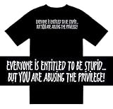 Funny T-Shirts (Everyone Is Entitled To Be Stupid...But You Are Abusing The Privilege!) Humorous Slogans Comical Sayings Shirt; Great Gift Ideas for Adults, Men, Boys, Youth, & Teens, Collectible Novelty Shirts