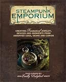 Steampunk Emporium: Creating Fantastical Jewelry, Devices and Oddments from Assorted Cogs, Gears and Curios