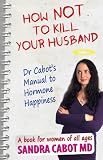 How NOT to kill your husband. Dr Cabots guide to hormone happiness