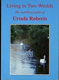 Living in two worlds : the autobiography of Ursula Roberts