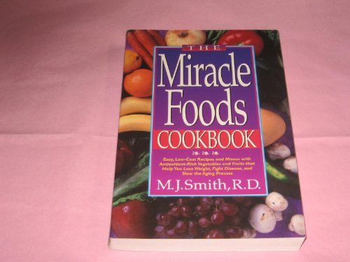 The Miracle Foods Cookbook: Easy, Low-Cost Recipes and Menus With Antioxidant-Rich Vegetables and Fruits That Help You Lose Weight, Fight Disease, A
