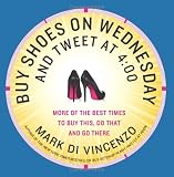 Buy Shoes on Wednesday and Tweet at 4:00: More of the Best Times to Buy This, Do That and Go There