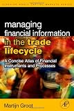 Managing Financial Information in the Trade Lifecycle: A Concise Atlas of Financial Instruments and Processes (Elsevier World Capitial Markets Series)
