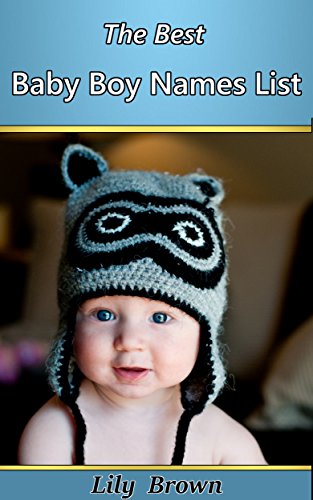 The Best Baby Boy Names List: 4682 Great Names For Your Baby Boy (Baby Names by Lily Brown Book 1)