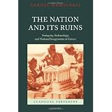 The Nation and its Ruins: Antiquity, Archaeology, and National Imagination in Greeceby Yannis Hamilakis