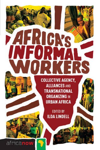 Africa's Informal Workers: Collective Agency, Alliances and Transnational Organizing in Urban Africa (Africa Now)