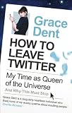 from Grace Dent How to Leave Twitter: My Time as Queen of the Universe and Why This Must Stop