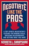 Negotiate Like the Pros: A Top Sports Negotiator's Lessons for Making Deals, Building Relationships, and Getting What You Want