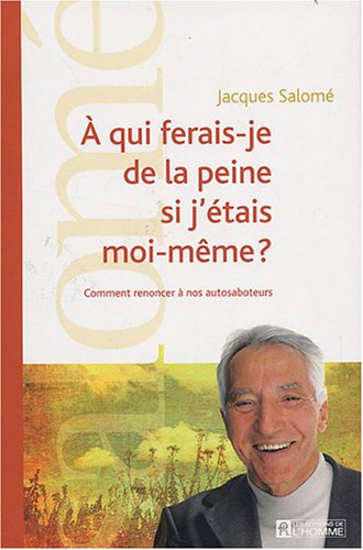 A qui ferais-je de la peine si j'etais moi-meme ? : Comment renoncer a nos autosaboteurs